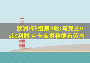 欧洲杯E组第3轮:乌克兰vs比利时 卢卡库搭档德布劳内